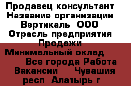 Продавец-консультант › Название организации ­ Вертикаль, ООО › Отрасль предприятия ­ Продажи › Минимальный оклад ­ 60 000 - Все города Работа » Вакансии   . Чувашия респ.,Алатырь г.